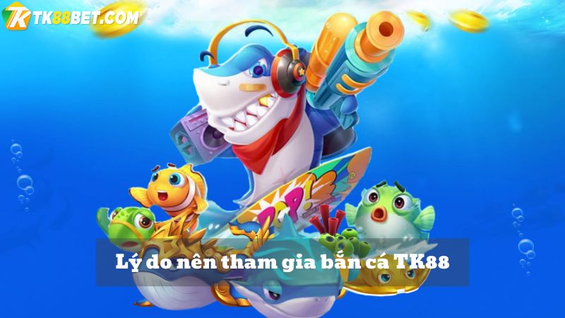 lý do chơi bắn cá TK88