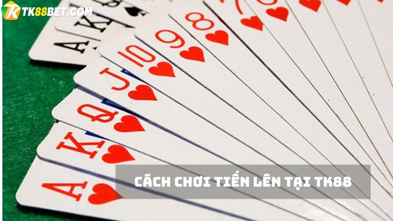 Cách chơi Tiến lên TK88