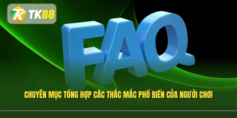 Chuyên mục tổng hợp các câu hỏi thường gặp TK88 để tìm kiếm thông tin thuận tiện hơn