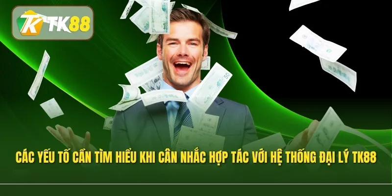 Các yếu tố cần tìm hiểu khi cân nhắc hợp tác với hệ thống đại lý TK88