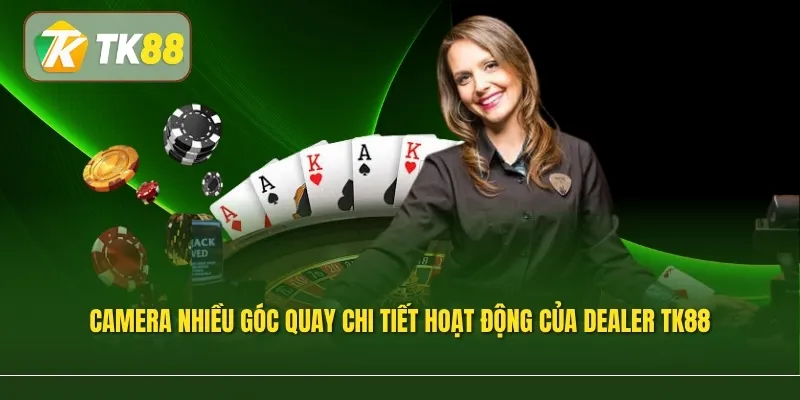 Camera nhiều góc quay chi tiết hoạt động của Dealer TK88