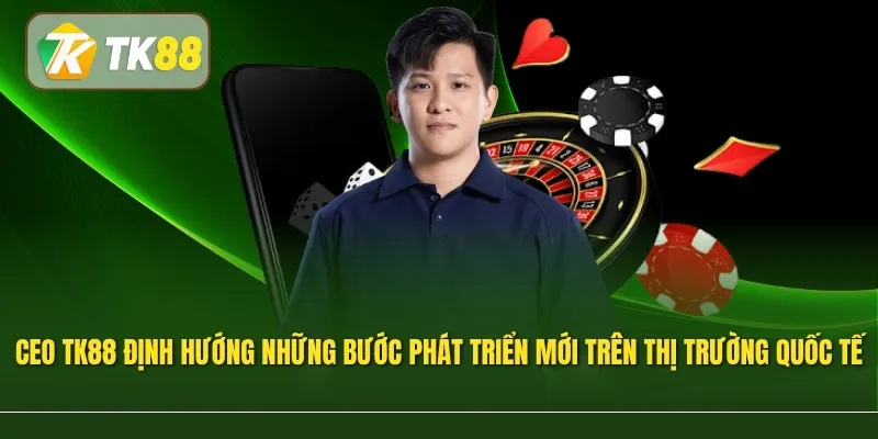 CEO TK88 định hướng những bước phát triển mới trên thị trường quốc tế