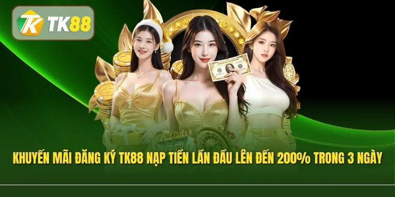 Khuyến mãi đăng ký TK88 nạp tiền lần đầu lên đến 200% trong 3 ngày