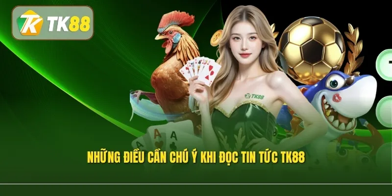 Những điều cần chú ý khi đọc Tin Tức TK88