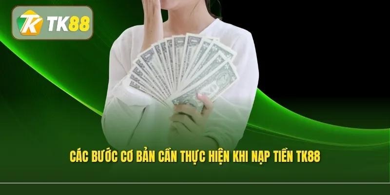 Các bước cơ bản cần thực hiện khi nạp tiền TK88