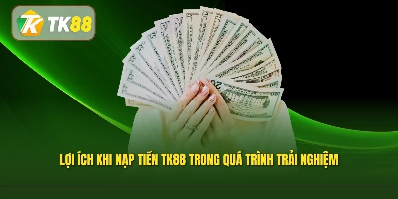Lợi ích khi nạp tiền TK88 trong quá trình trải nghiệm