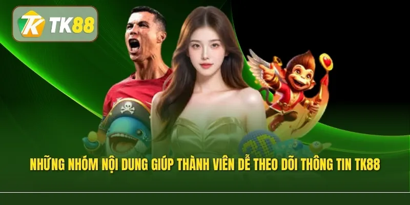 Những nhóm nội dung chính giúp thành viên dễ dàng theo dõi thông tin TK88