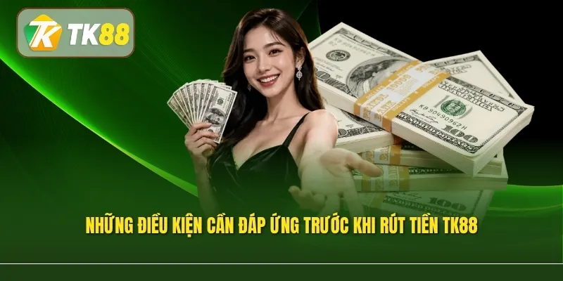 Những điều kiện cần đáp ứng trước khi rút tiền TK88