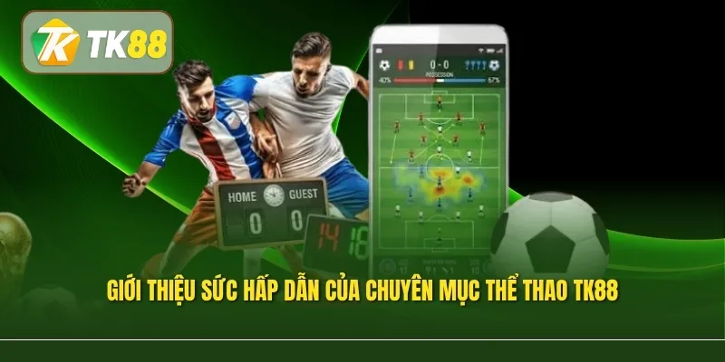 Giới thiệu sức hấp dẫn của chuyên mục Thể thao TK88
