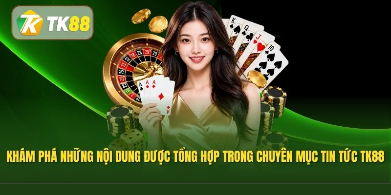 Khám phá những nội dung được tổng hợp trong chuyên mục Tin Tức TK88